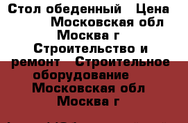 Стол обеденный › Цена ­ 1 260 - Московская обл., Москва г. Строительство и ремонт » Строительное оборудование   . Московская обл.,Москва г.